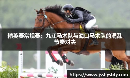 精英赛常规赛：九江马术队与海口马术队的混乱节奏对决