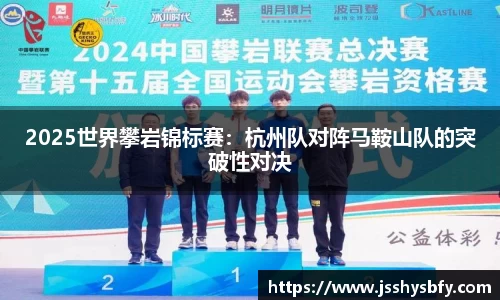 2025世界攀岩锦标赛：杭州队对阵马鞍山队的突破性对决