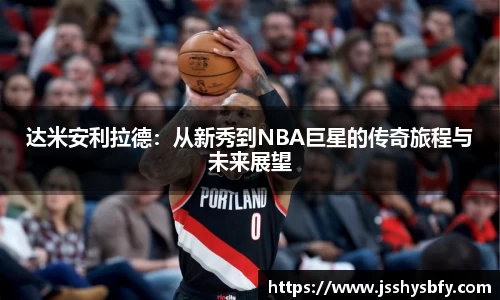 达米安利拉德：从新秀到NBA巨星的传奇旅程与未来展望