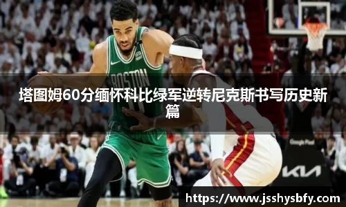 塔图姆60分缅怀科比绿军逆转尼克斯书写历史新篇