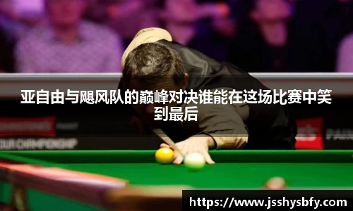 亚自由与飓风队的巅峰对决谁能在这场比赛中笑到最后