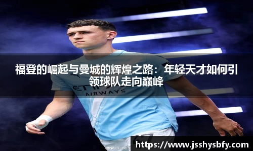 福登的崛起与曼城的辉煌之路：年轻天才如何引领球队走向巅峰