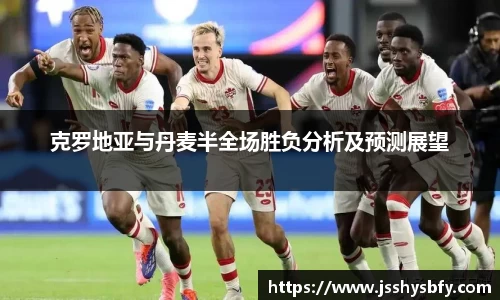 克罗地亚与丹麦半全场胜负分析及预测展望
